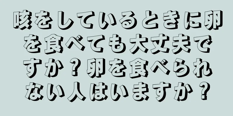 咳をしているときに卵を食べても大丈夫ですか？卵を食べられない人はいますか？