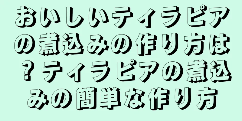おいしいティラピアの煮込みの作り方は？ティラピアの煮込みの簡単な作り方