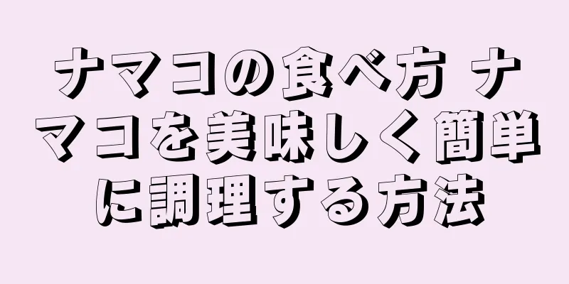 ナマコの食べ方 ナマコを美味しく簡単に調理する方法