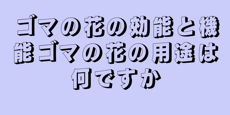 ゴマの花の効能と機能ゴマの花の用途は何ですか