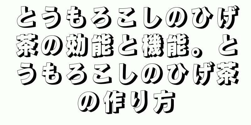 とうもろこしのひげ茶の効能と機能。とうもろこしのひげ茶の作り方