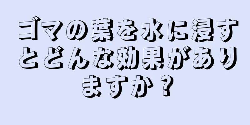 ゴマの葉を水に浸すとどんな効果がありますか？