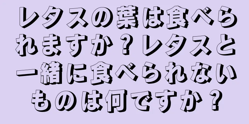 レタスの葉は食べられますか？レタスと一緒に食べられないものは何ですか？