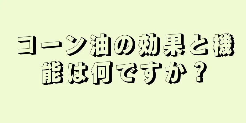 コーン油の効果と機能は何ですか？