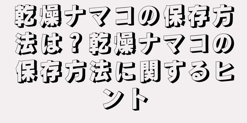 乾燥ナマコの保存方法は？乾燥ナマコの保存方法に関するヒント