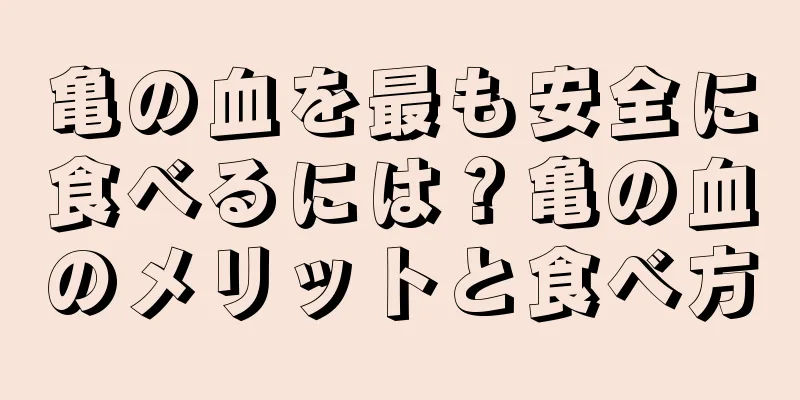 亀の血を最も安全に食べるには？亀の血のメリットと食べ方