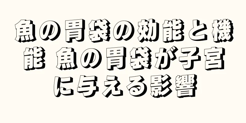 魚の胃袋の効能と機能 魚の胃袋が子宮に与える影響