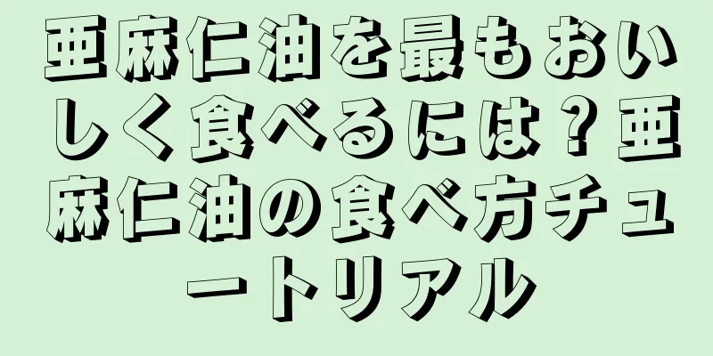 亜麻仁油を最もおいしく食べるには？亜麻仁油の食べ方チュートリアル