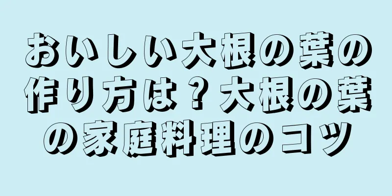 おいしい大根の葉の作り方は？大根の葉の家庭料理のコツ
