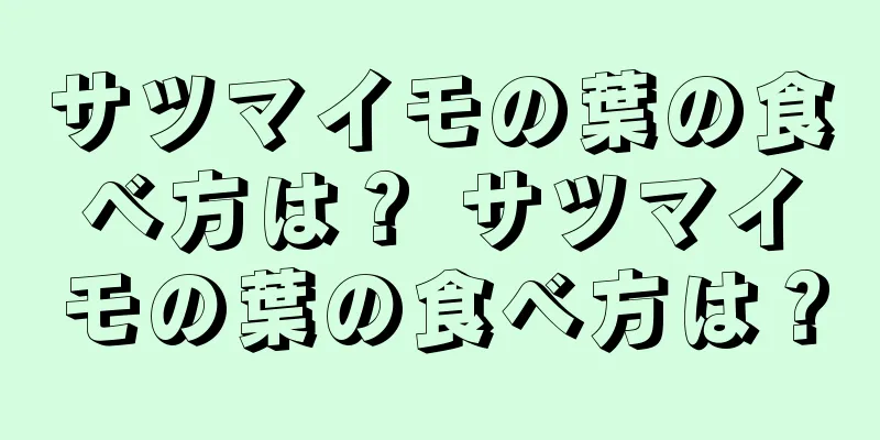 サツマイモの葉の食べ方は？ サツマイモの葉の食べ方は？