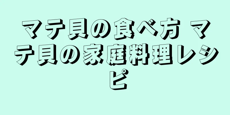 マテ貝の食べ方 マテ貝の家庭料理レシピ