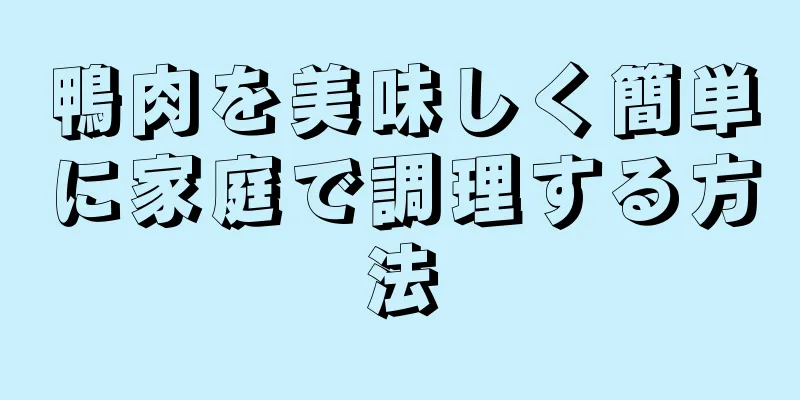 鴨肉を美味しく簡単に家庭で調理する方法