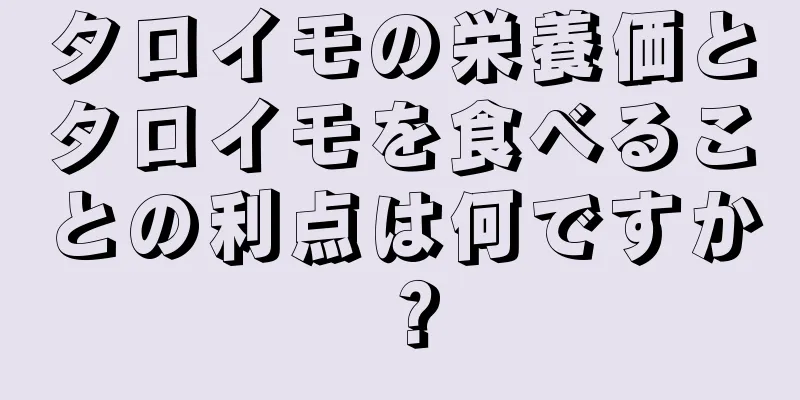 タロイモの栄養価とタロイモを食べることの利点は何ですか？