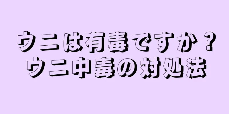 ウニは有毒ですか？ウニ中毒の対処法