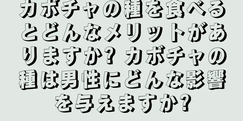 カボチャの種を食べるとどんなメリットがありますか? カボチャの種は男性にどんな影響を与えますか?