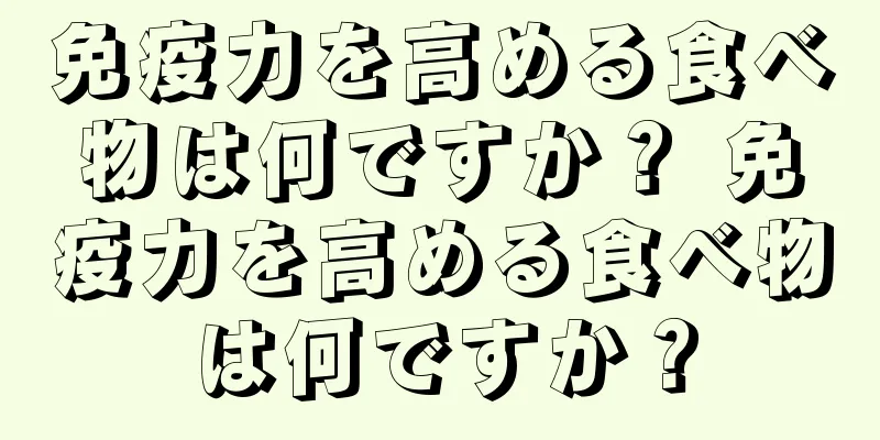 免疫力を高める食べ物は何ですか？ 免疫力を高める食べ物は何ですか？