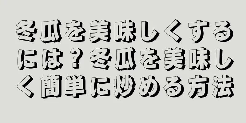 冬瓜を美味しくするには？冬瓜を美味しく簡単に炒める方法