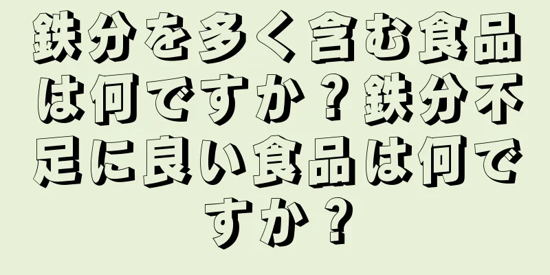鉄分を多く含む食品は何ですか？鉄分不足に良い食品は何ですか？