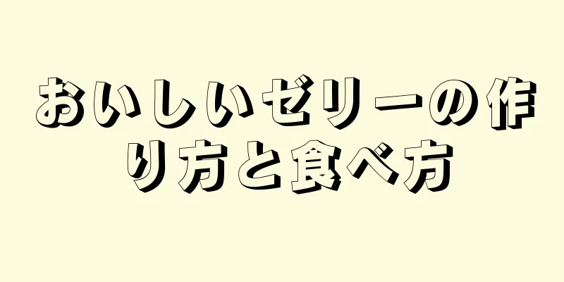 おいしいゼリーの作り方と食べ方