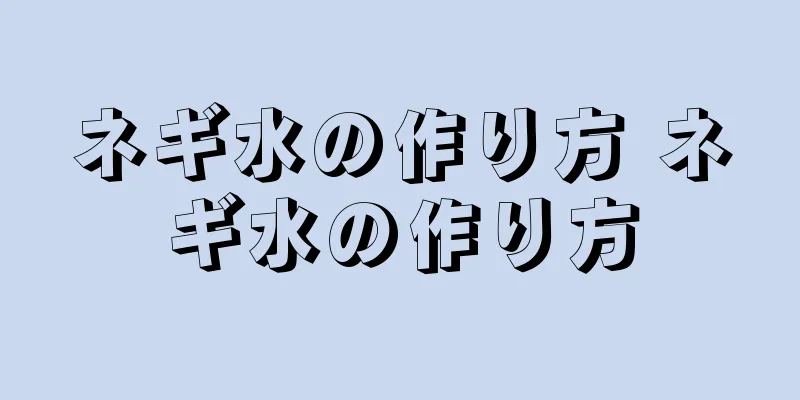 ネギ水の作り方 ネギ水の作り方