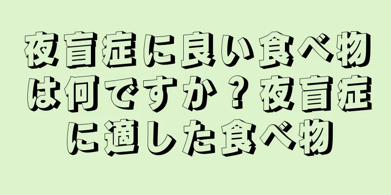 夜盲症に良い食べ物は何ですか？夜盲症に適した食べ物