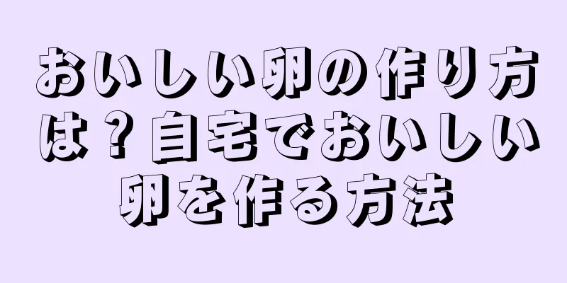 おいしい卵の作り方は？自宅でおいしい卵を作る方法