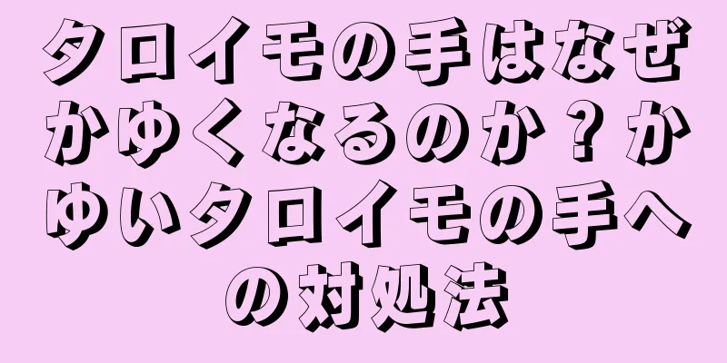 タロイモの手はなぜかゆくなるのか？かゆいタロイモの手への対処法