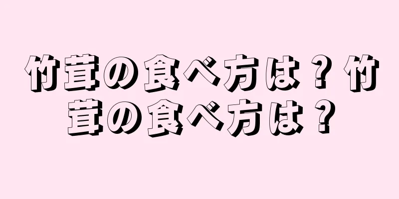 竹茸の食べ方は？竹茸の食べ方は？