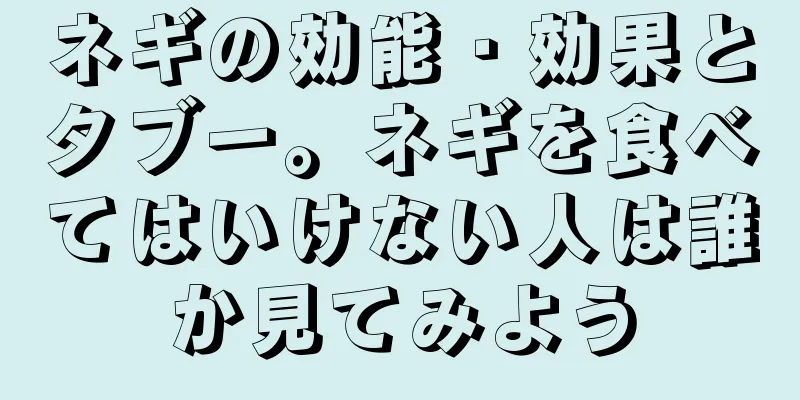 ネギの効能・効果とタブー。ネギを食べてはいけない人は誰か見てみよう