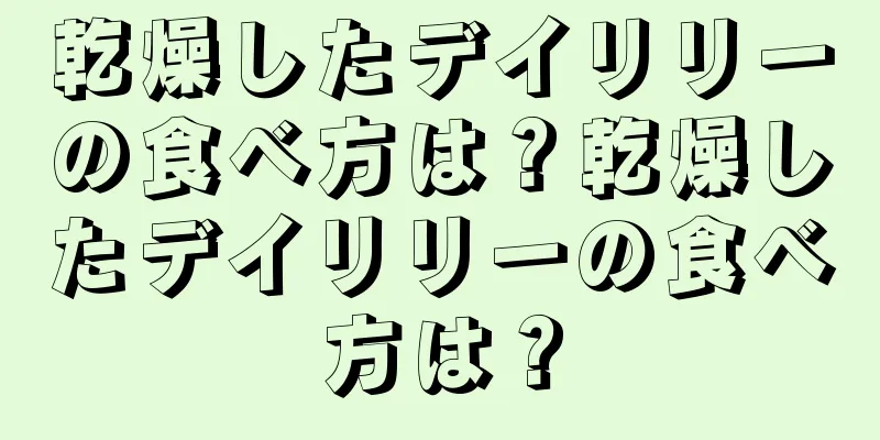 乾燥したデイリリーの食べ方は？乾燥したデイリリーの食べ方は？