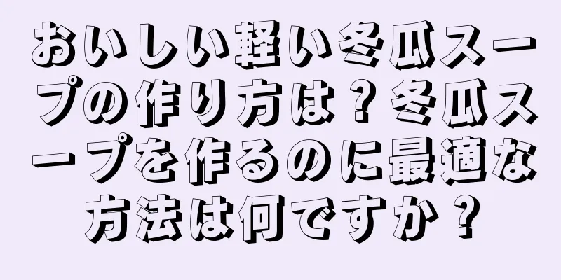 おいしい軽い冬瓜スープの作り方は？冬瓜スープを作るのに最適な方法は何ですか？