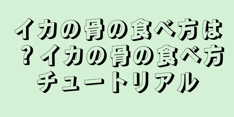 イカの骨の食べ方は？イカの骨の食べ方チュートリアル