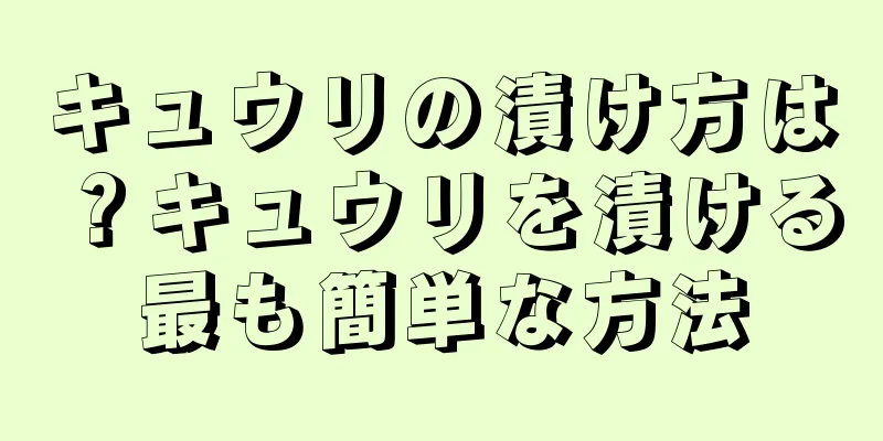 キュウリの漬け方は？キュウリを漬ける最も簡単な方法