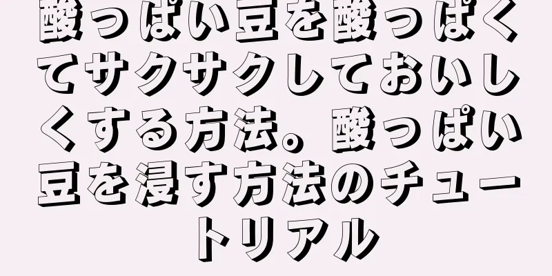 酸っぱい豆を酸っぱくてサクサクしておいしくする方法。酸っぱい豆を浸す方法のチュートリアル