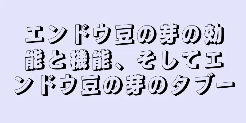 エンドウ豆の芽の効能と機能、そしてエンドウ豆の芽のタブー