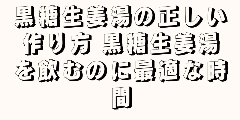 黒糖生姜湯の正しい作り方 黒糖生姜湯を飲むのに最適な時間