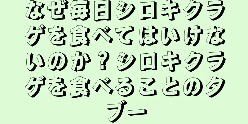 なぜ毎日シロキクラゲを食べてはいけないのか？シロキクラゲを食べることのタブー