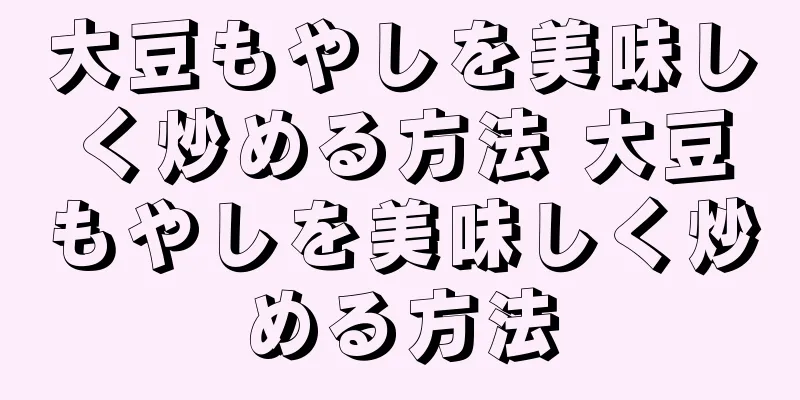 大豆もやしを美味しく炒める方法 大豆もやしを美味しく炒める方法