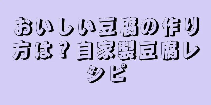 おいしい豆腐の作り方は？自家製豆腐レシピ