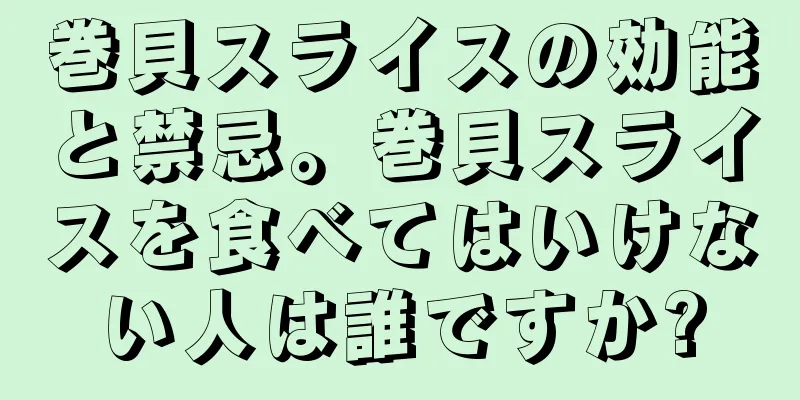 巻貝スライスの効能と禁忌。巻貝スライスを食べてはいけない人は誰ですか?