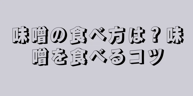 味噌の食べ方は？味噌を食べるコツ
