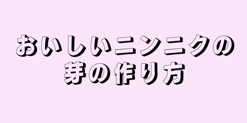 おいしいニンニクの芽の作り方