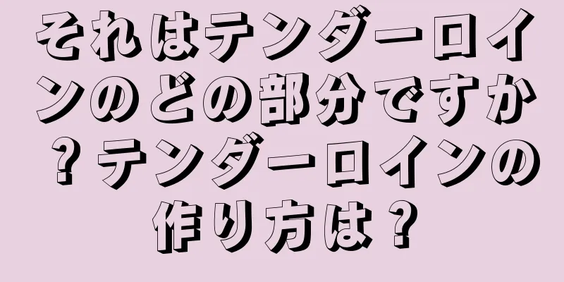 それはテンダーロインのどの部分ですか？テンダーロインの作り方は？
