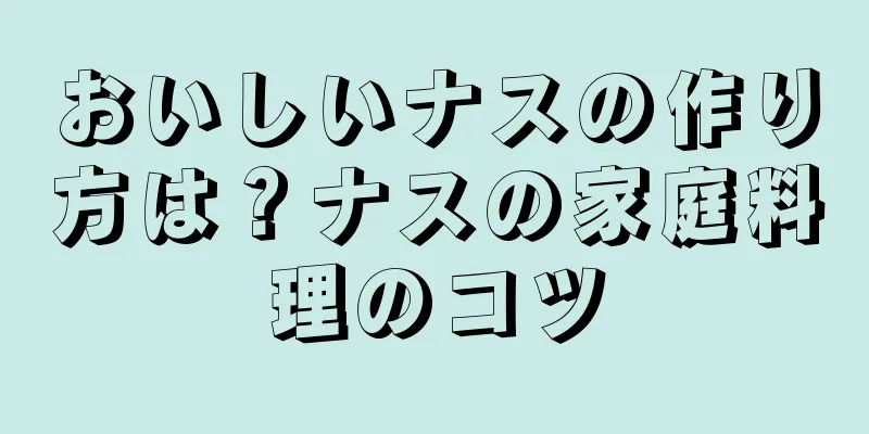 おいしいナスの作り方は？ナスの家庭料理のコツ
