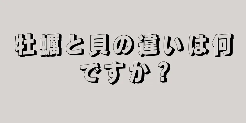 牡蠣と貝の違いは何ですか？