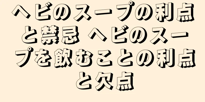 ヘビのスープの利点と禁忌 ヘビのスープを飲むことの利点と欠点