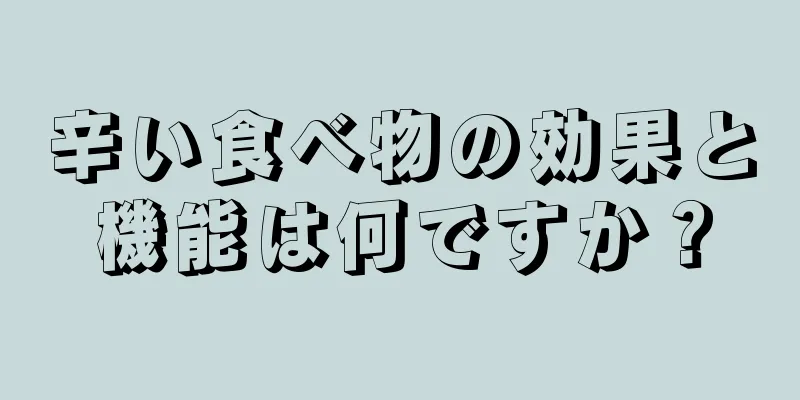辛い食べ物の効果と機能は何ですか？