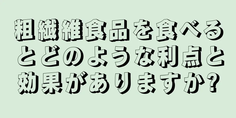 粗繊維食品を食べるとどのような利点と効果がありますか?