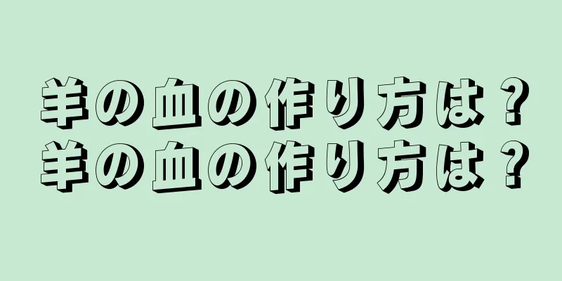羊の血の作り方は？羊の血の作り方は？