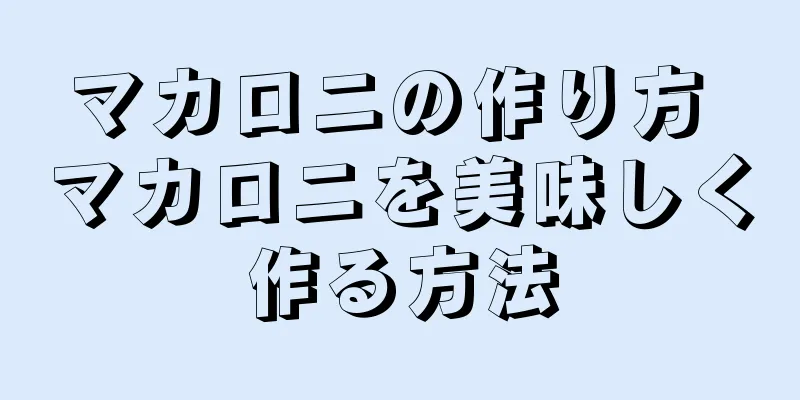 マカロニの作り方 マカロニを美味しく作る方法